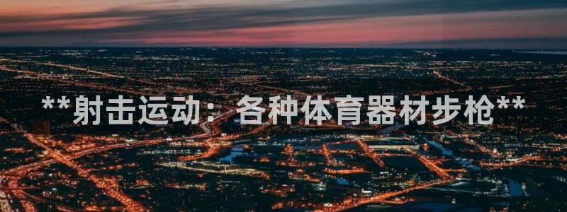 耀世娱乐如何登录平台账户：**射击运动：各种体育器材