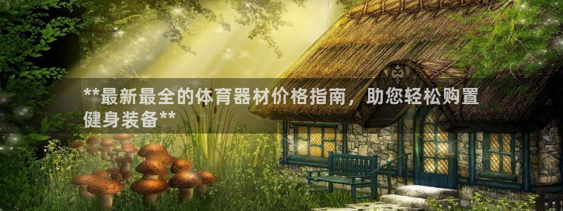 耀世娱乐官网网站入口下载：**最新最全的体育器材价格