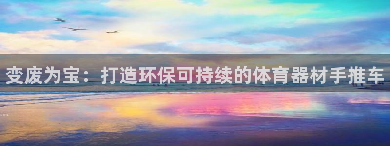 耀世官网注册：变废为宝：打造环保可持续的体育器材手推