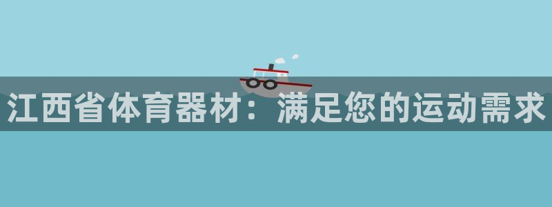 耀世娱乐价 411O31 耀世：江西省体育器材：满足