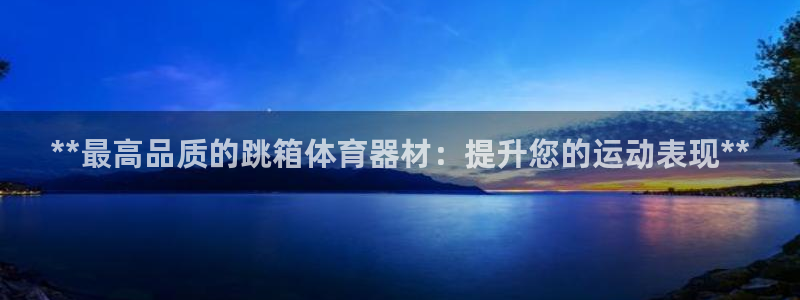 耀世集团商业联盟：**最高品质的跳箱体育器材：提升您
