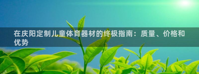 耀世平台主管代理怎么做：在庆阳定制儿童体育器材的终极