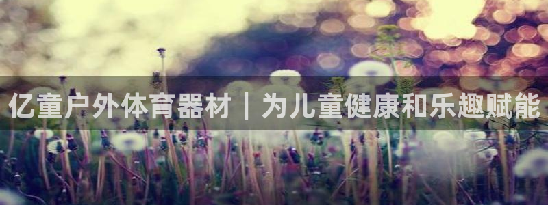 耀世娱乐安全吗：亿童户外体育器材｜为儿童健康和乐趣赋