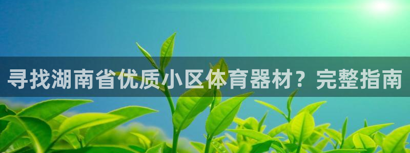耀世娱乐提现失败怎么回事：寻找湖南省优质小区体育器材