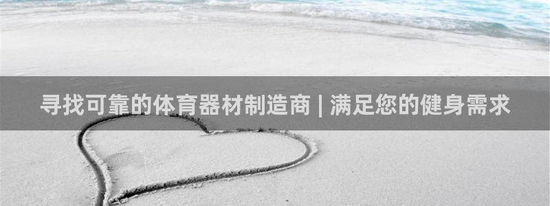 耀世娱乐如何登录账号密码：寻找可靠的体育器材制造商 
