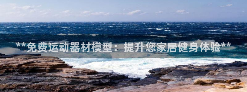 耀世集团商业联盟怎么样：**免费运动器材模型：提升您