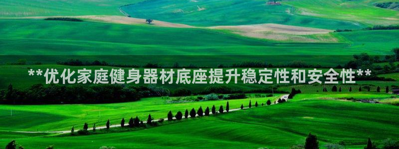 耀世娱乐网站：**优化家庭健身器材底座提升稳定性和安