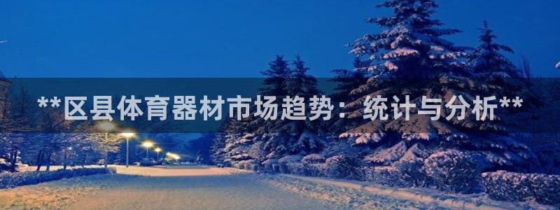 耀世娱乐app下载安装苹果：**区县体育器材市场趋势