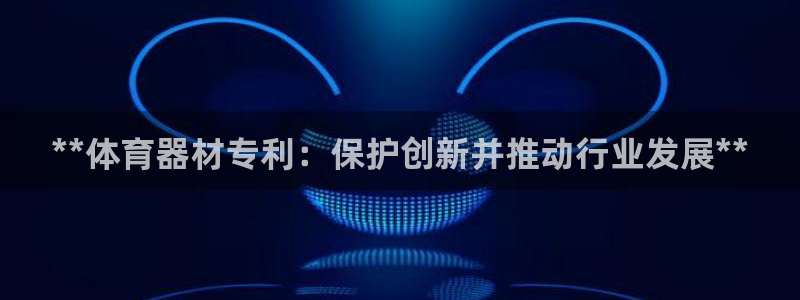 耀世集团是什么电影：**体育器材专利：保护创新并推动