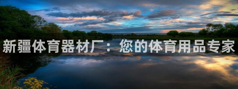 耀世平台注册链接怎么弄：新疆体育器材厂：您的体育用品
