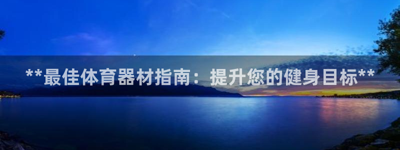 耀世官网注册时间：**最佳体育器材指南：提升您的健身