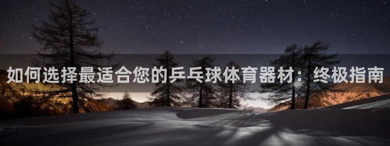 耀世娱乐联 585341：如何选择最适合您的乒乓球体