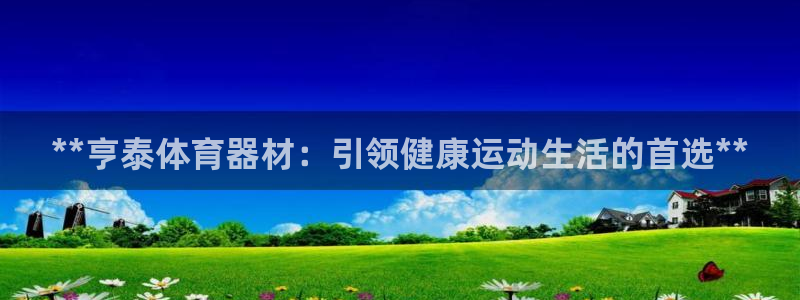 耀世平台是黑台子吗：**亨泰体育器材：引领健康运动生