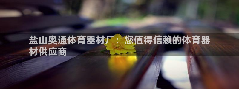 耀世娱乐如何登录平台账号：盐山奥通体育器材厂：您值得