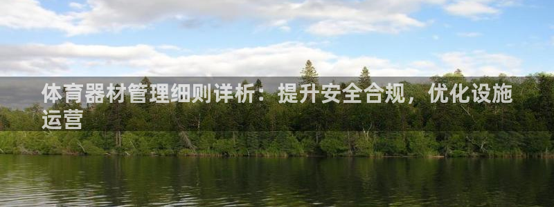 耀世娱乐官网首页登录入口：体育器材管理细则详析：提升