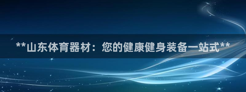 耀世娱乐总代理电话：**山东体育器材：您的健康健身装