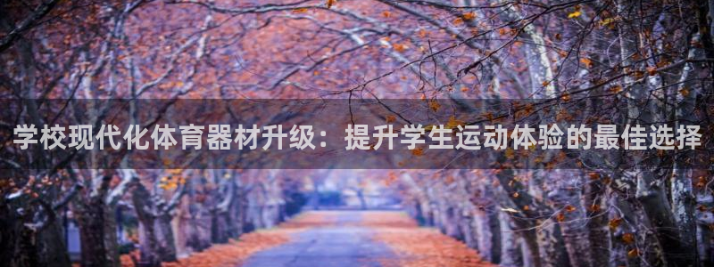 耀世娱乐：学校现代化体育器材升级：提升学生运动体验的