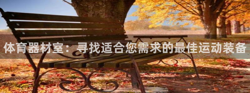 耀世娱乐网址是什么：体育器材室：寻找适合您需求的最佳