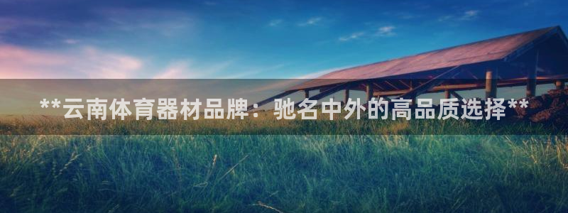 耀世传说：**云南体育器材品牌：驰名中外的高品质选择