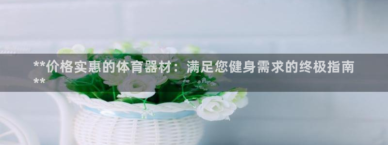 耀世娱乐电 5O6917 娱乐：**价格实惠的体育器