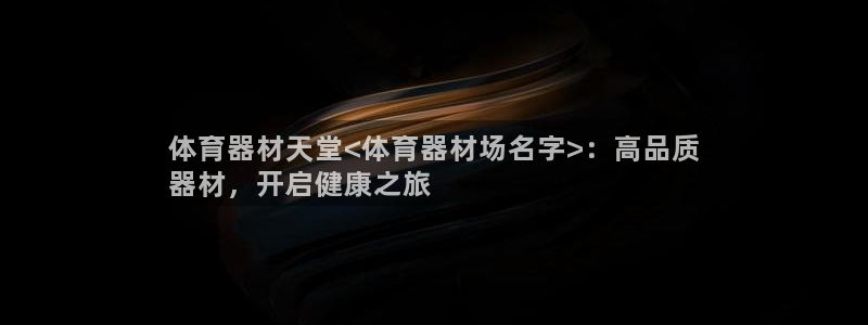 耀世平台注册开户要求：体育器材天堂<体育器材场名字>