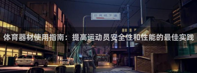 耀世娱乐网站：体育器材使用指南：提高运动员安全性和性