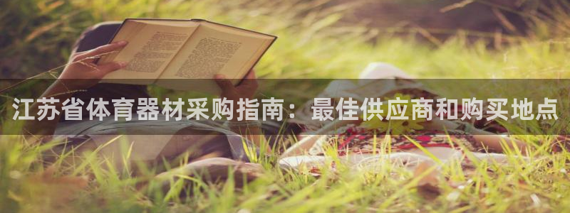 耀世娱乐客服：江苏省体育器材采购指南：最佳供应商和购