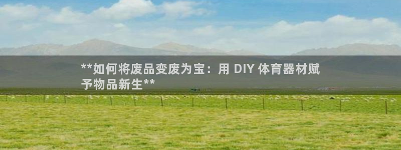 耀世娱乐下载最新版本安装苹果：**如何将废品变废为宝