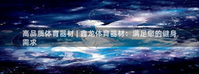 耀世平台的运营模式是什么：高品质体育器材 | 鑫龙体