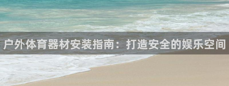 耀世娱乐挂机教程：户外体育器材安装指南：打造安全的娱
