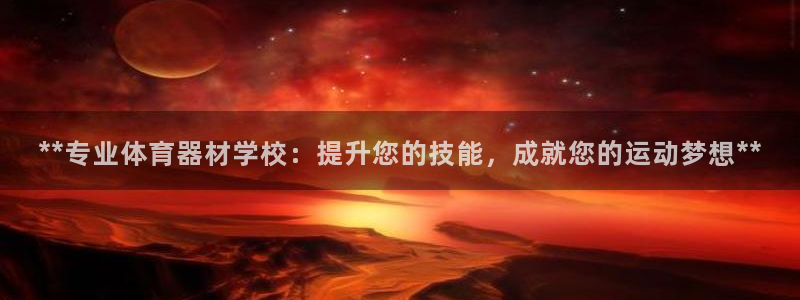耀世平台注册网址是什么啊：**专业体育器材学校：提升