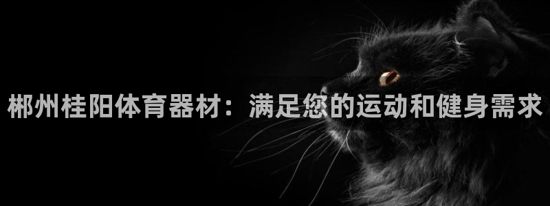 耀世国际平台正规吗可信吗安全吗：郴州桂阳体育器材：满
