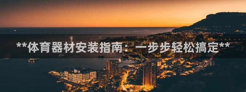 耀世集团商业联盟：**体育器材安装指南：一步步轻松搞