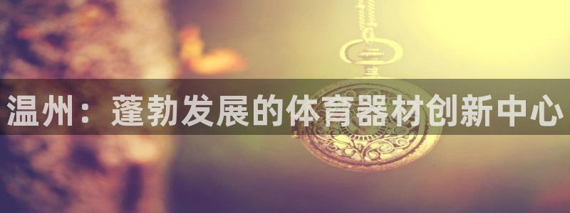 耀世天下的图片：温州：蓬勃发展的体育器材创新中心