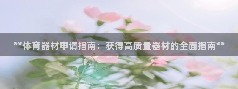 耀世娱乐几年了?：**体育器材申请指南：获得高质量器