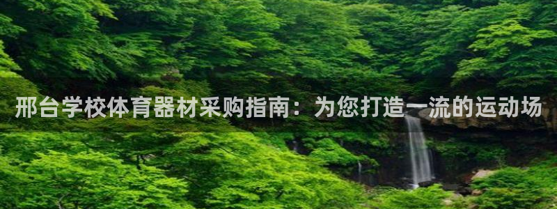 耀世娱乐登入不了账号：邢台学校体育器材采购指南：为您