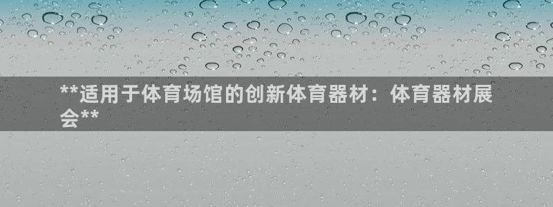 耀世娱乐平台官网登录：**适用于体育场馆的创新体育器