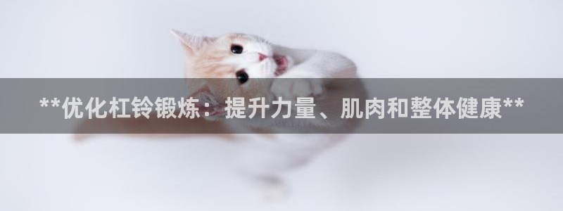 耀世国际平台正规吗可靠吗安全吗：**优化杠铃锻炼：提