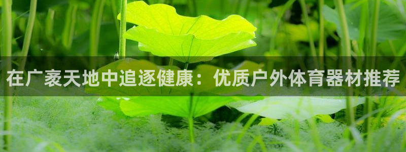 耀世娱乐官网首页登录不了：在广袤天地中追逐健康：优质