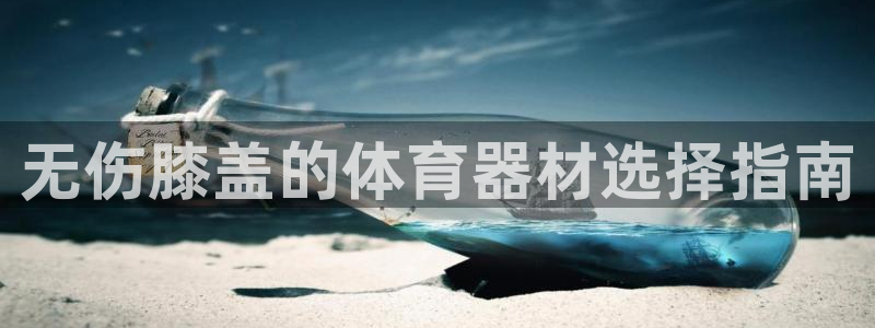 耀世平台官方网站：无伤膝盖的体育器材选择指南