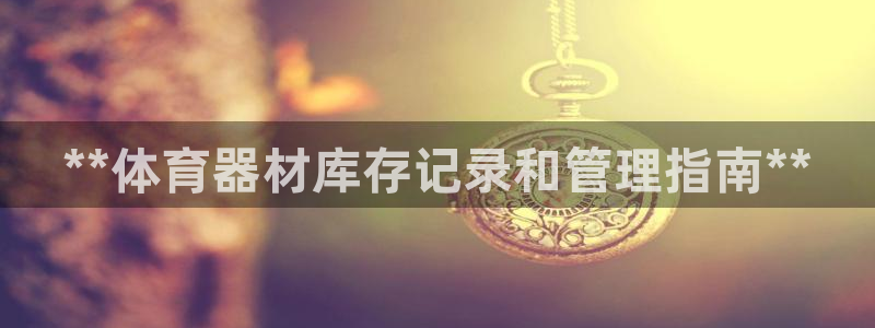 耀世开启什么意思：**体育器材库存记录和管理指南**