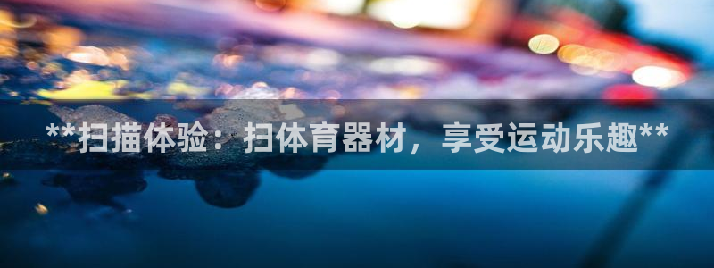 耀世平台注册流程：**扫描体验：扫体育器材，享受运动