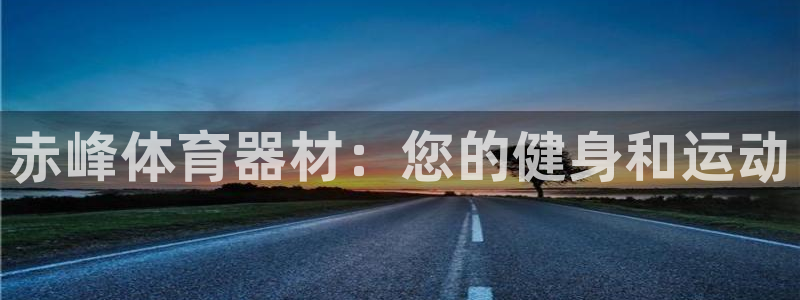 耀世集团视频：赤峰体育器材：您的健身和运动