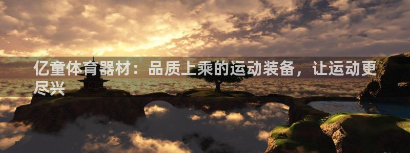 耀世集团王大聪简介：亿童体育器材：品质上乘的运动装备