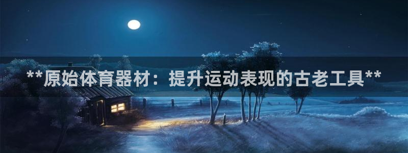 耀世娱乐在线登录官网入口手机版：**原始体育器材：提