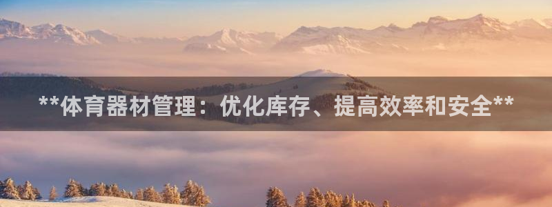 耀世娱乐可以玩吗是真的吗：**体育器材管理：优化库存