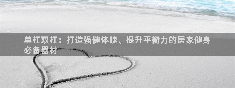 耀世娱乐登录地址在哪看：单杠双杠：打造强健体魄、提升