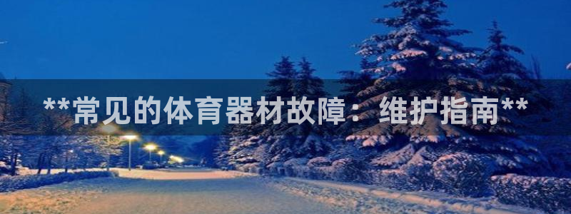 耀世集团视频介绍下载：**常见的体育器材故障：维护指