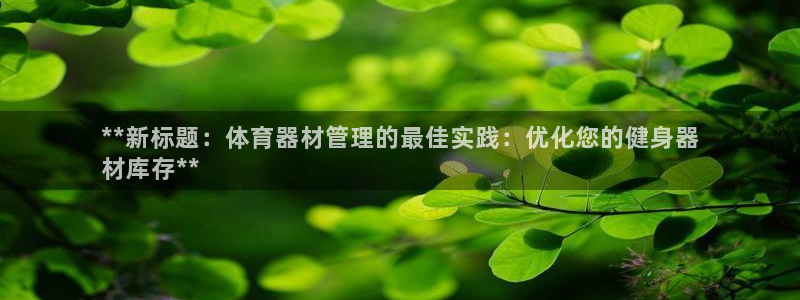 耀世平台官方网站：**新标题：体育器材管理的最佳实践