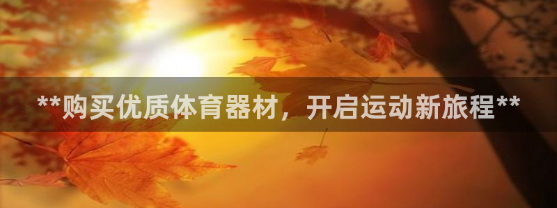 耀世平台注册：**购买优质体育器材，开启运动新旅程*